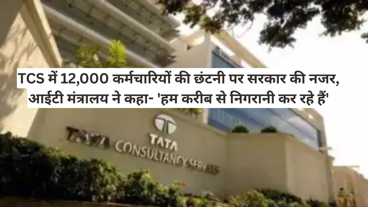 TCS में 12,000 कर्मचारियों की छंटनी पर सरकार की नजर, आईटी मंत्रालय ने कहा- 'हम करीब से निगरानी कर रहे हैं'