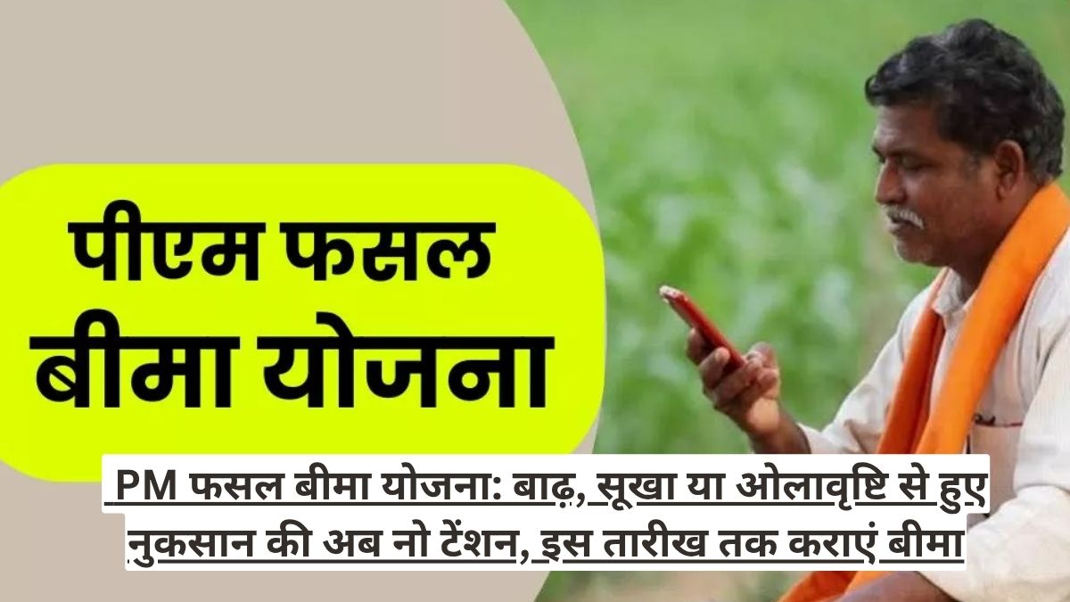  PM फसल बीमा योजना: बाढ़, सूखा या ओलावृष्टि से हुए नुकसान की अब नो टेंशन, इस तारीख तक कराएं बीमा