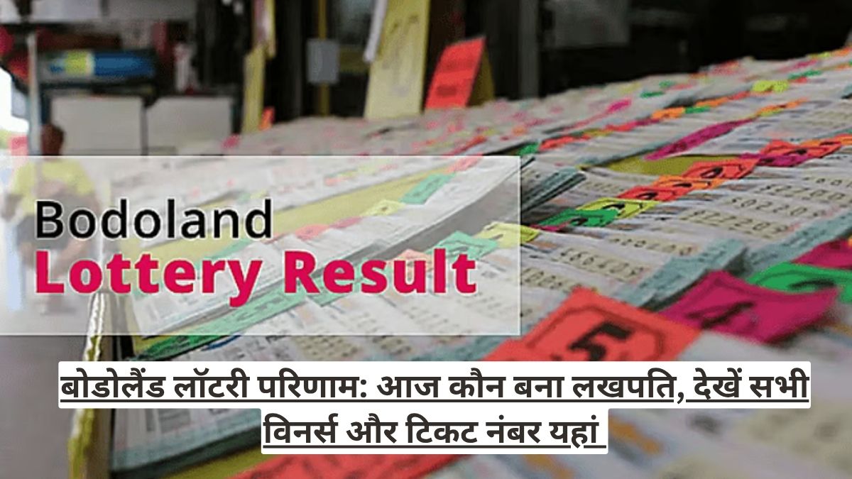 बोडोलैंड लॉटरी परिणाम: आज कौन बना लखपति, देखें सभी विनर्स और टिकट नंबर यहां