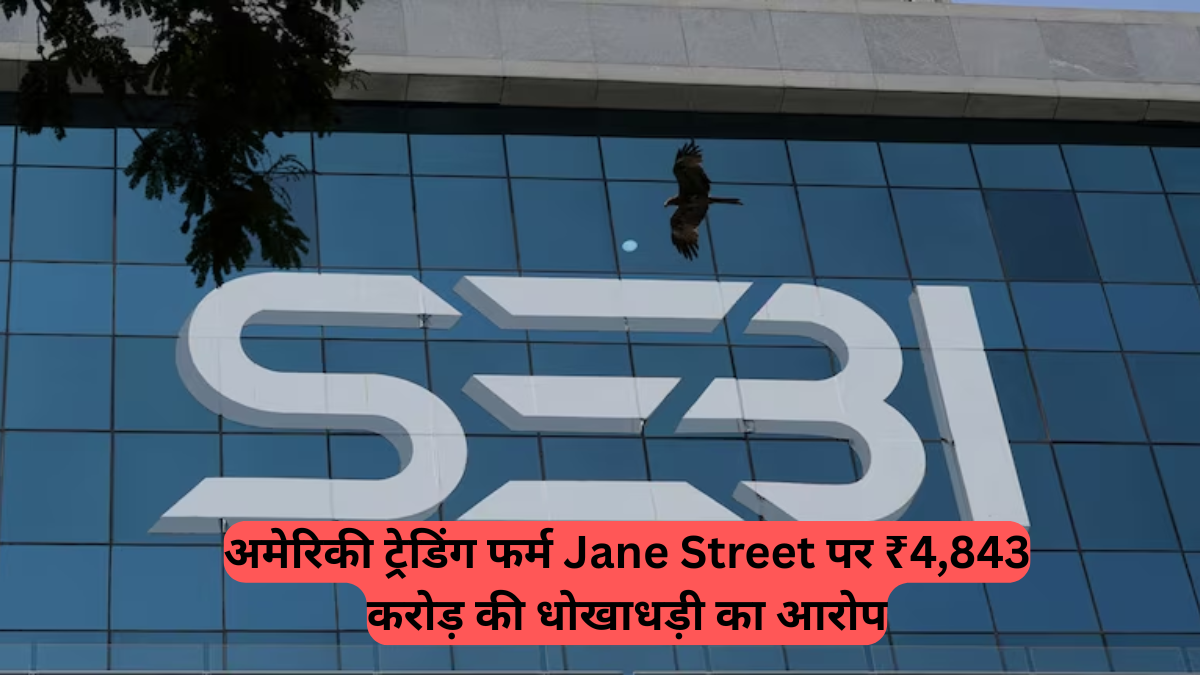 SEBI Action: अमेरिकी ट्रेडिंग फर्म Jane Street पर ₹4,843 करोड़ की धोखाधड़ी का आरोप, बैंक खातों पर फ्रीज़