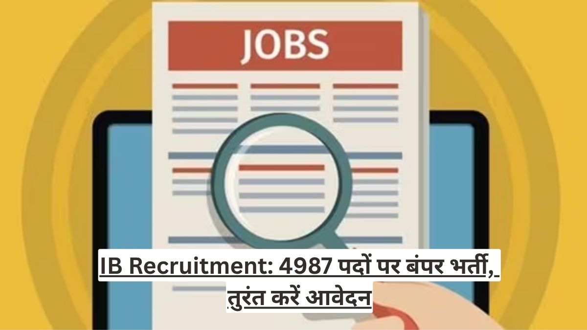 IB Recruitment: 4987 पदों पर बंपर भर्ती, तुरंत करें आवेदन