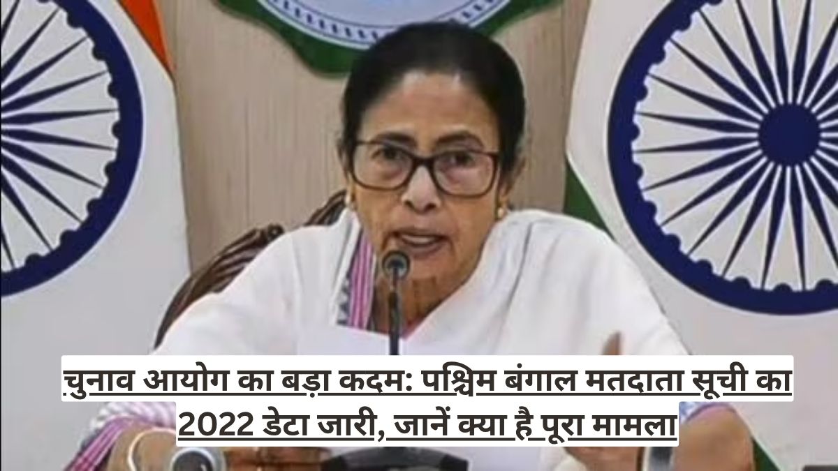 चुनाव आयोग का बड़ा कदम: पश्चिम बंगाल मतदाता सूची का 2022 डेटा जारी, जानें क्या है पूरा मामला