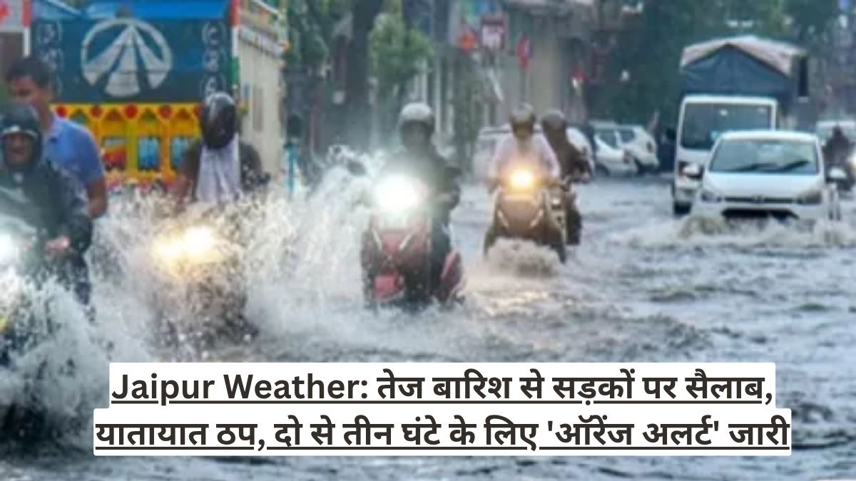 Jaipur Weather: तेज बारिश से सड़कों पर सैलाब, यातायात ठप, दो से तीन घंटे के लिए 'ऑरेंज अलर्ट' जारी