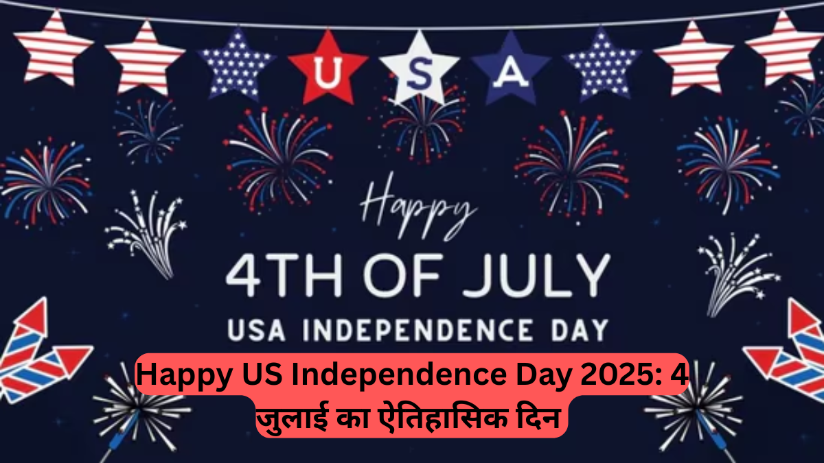 Happy US Independence Day 2025: 4 जुलाई का ऐतिहासिक दिन – खुशियाँ, शुभकामनाएं और देशभक्ति की बयार