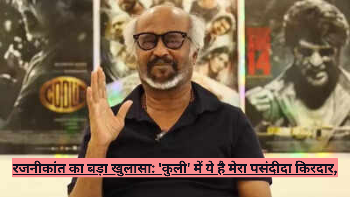 रजनीकांत का बड़ा खुलासा: 'कुली' में ये है मेरा पसंदीदा किरदार,