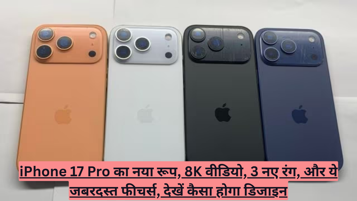 iPhone 17 Pro का नया रूप, 8K वीडियो, 3 नए रंग, और ये जबरदस्त फीचर्स, देखें कैसा होगा डिजाइन