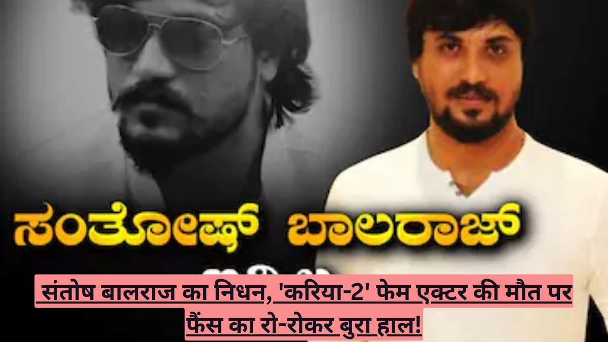 संतोष बालराज का निधन, 'करिया-2' फेम एक्टर की मौत पर फैंस का रो-रोकर बुरा हाल!