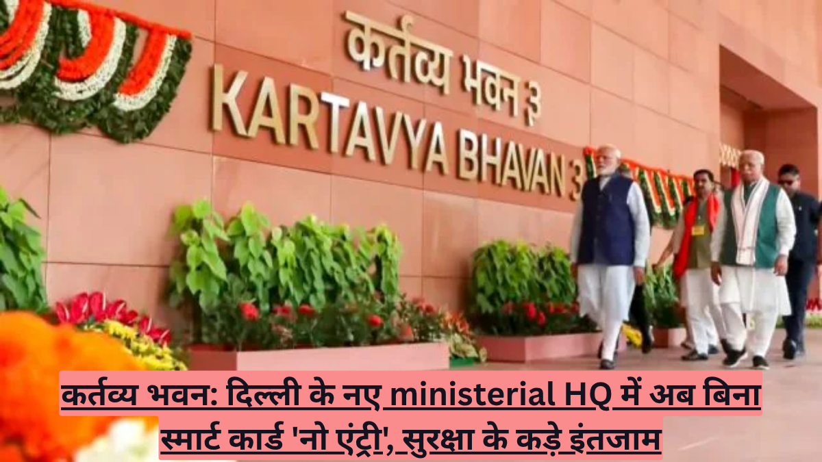 कर्तव्य भवन: दिल्ली के नए ministerial HQ में अब बिना स्मार्ट कार्ड 'नो एंट्री', सुरक्षा के कड़े इंतजाम