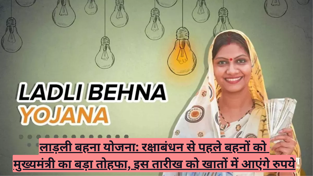 लाड़ली बहना योजना: रक्षाबंधन से पहले बहनों को मुख्यमंत्री का बड़ा तोहफा, इस तारीख को खातों में आएंगे 1500 रुपये
