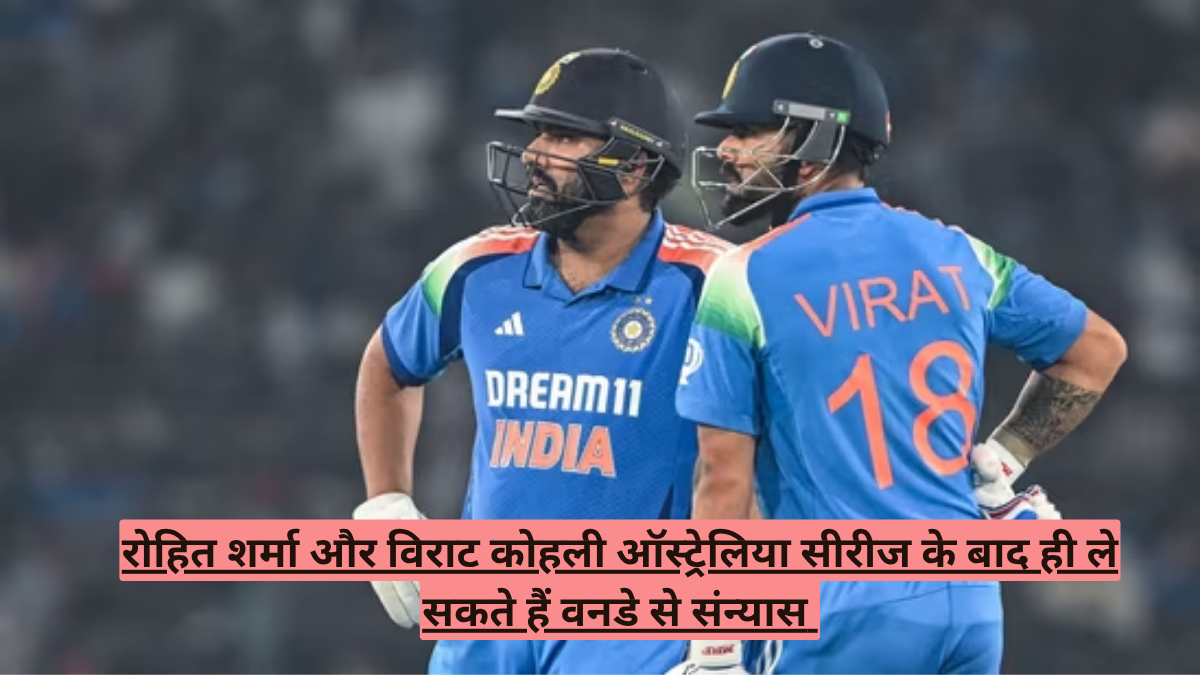 रोहित शर्मा और विराट कोहली ऑस्ट्रेलिया सीरीज के बाद ही ले सकते हैं वनडे से संन्यास