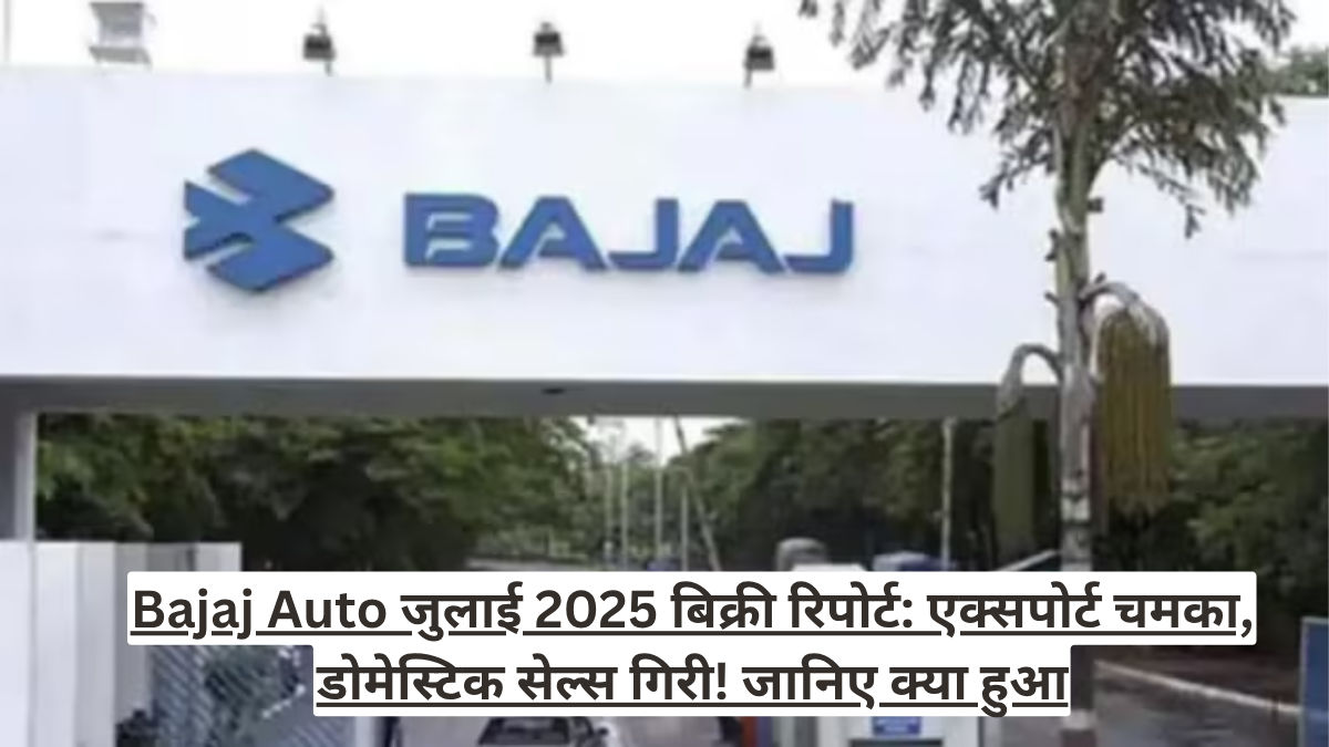 Bajaj Auto जुलाई 2025 बिक्री रिपोर्ट: एक्सपोर्ट चमका, डोमेस्टिक सेल्स गिरी! जानिए क्या हुआ