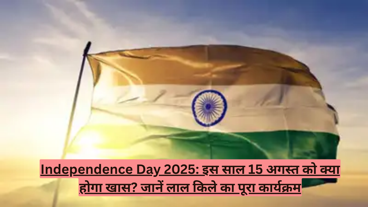 Independence Day 2025: इस साल 15 अगस्त को क्या होगा खास? जानें लाल किले का पूरा कार्यक्रम