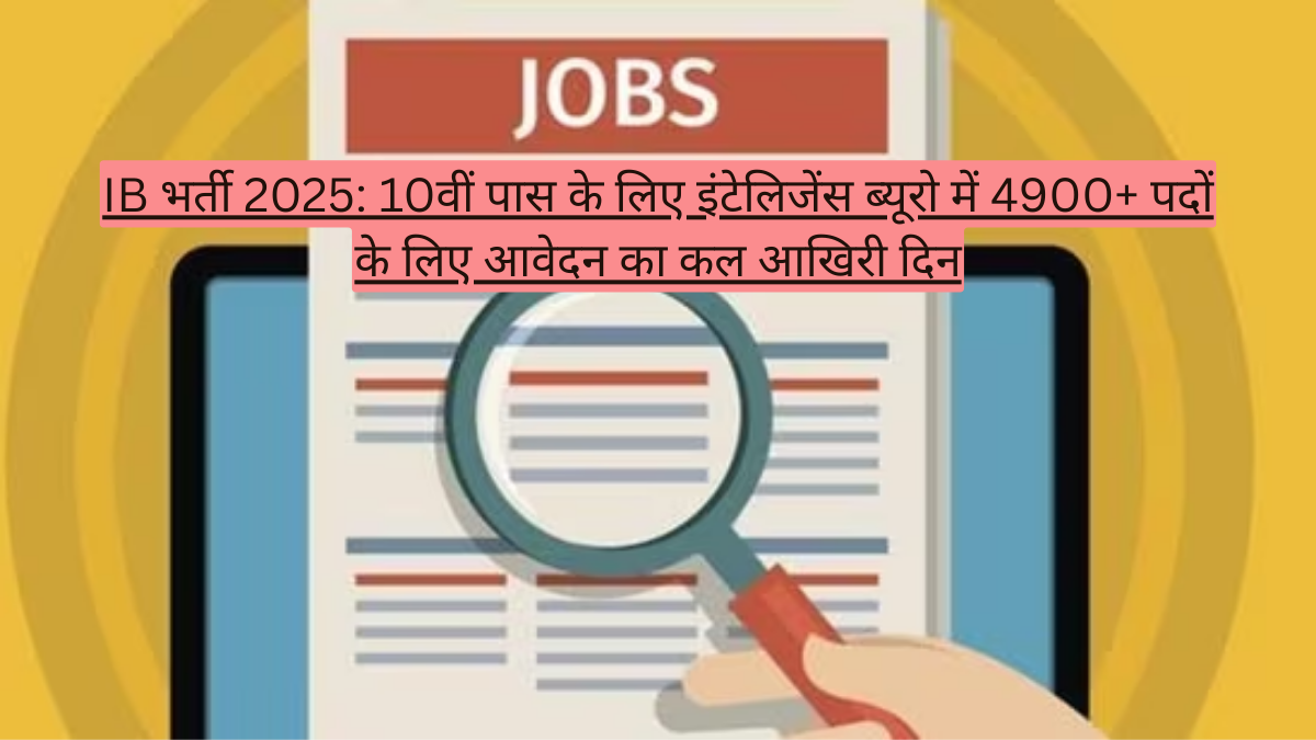 IB भर्ती 2025: 10वीं पास के लिए इंटेलिजेंस ब्यूरो में 4900+ पदों के लिए आवेदन का कल आखिरी दिन