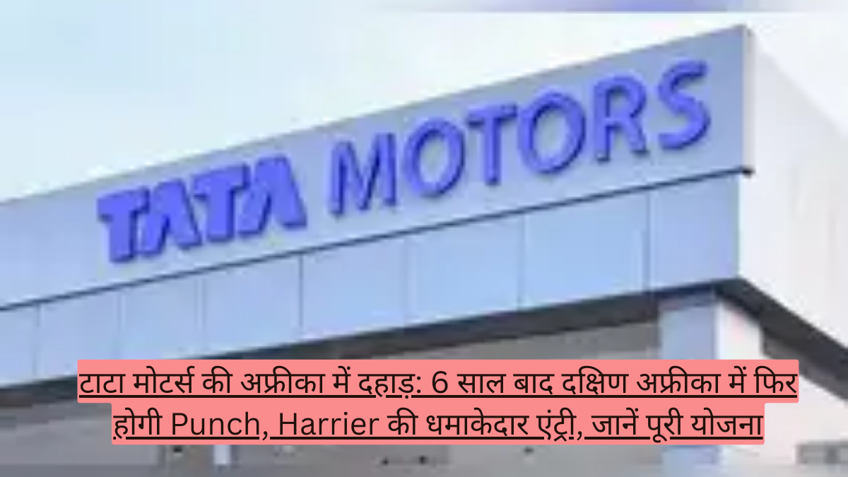 टाटा मोटर्स की अफ्रीका में दहाड़: 6 साल बाद दक्षिण अफ्रीका में फिर होगी Punch, Harrier की धमाकेदार एंट्री, जानें पूरी योजना