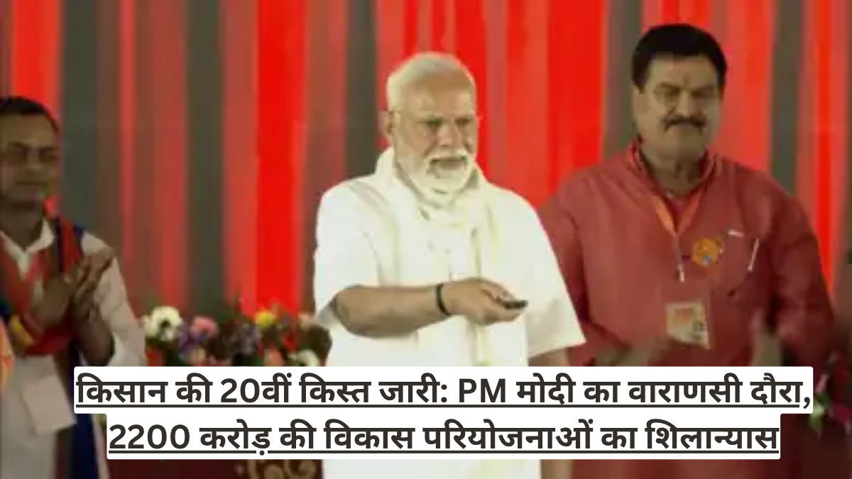 किसान की 20वीं किस्त जारी: PM मोदी का वाराणसी दौरा, 2200 करोड़ की विकास परियोजनाओं का शिलान्यास