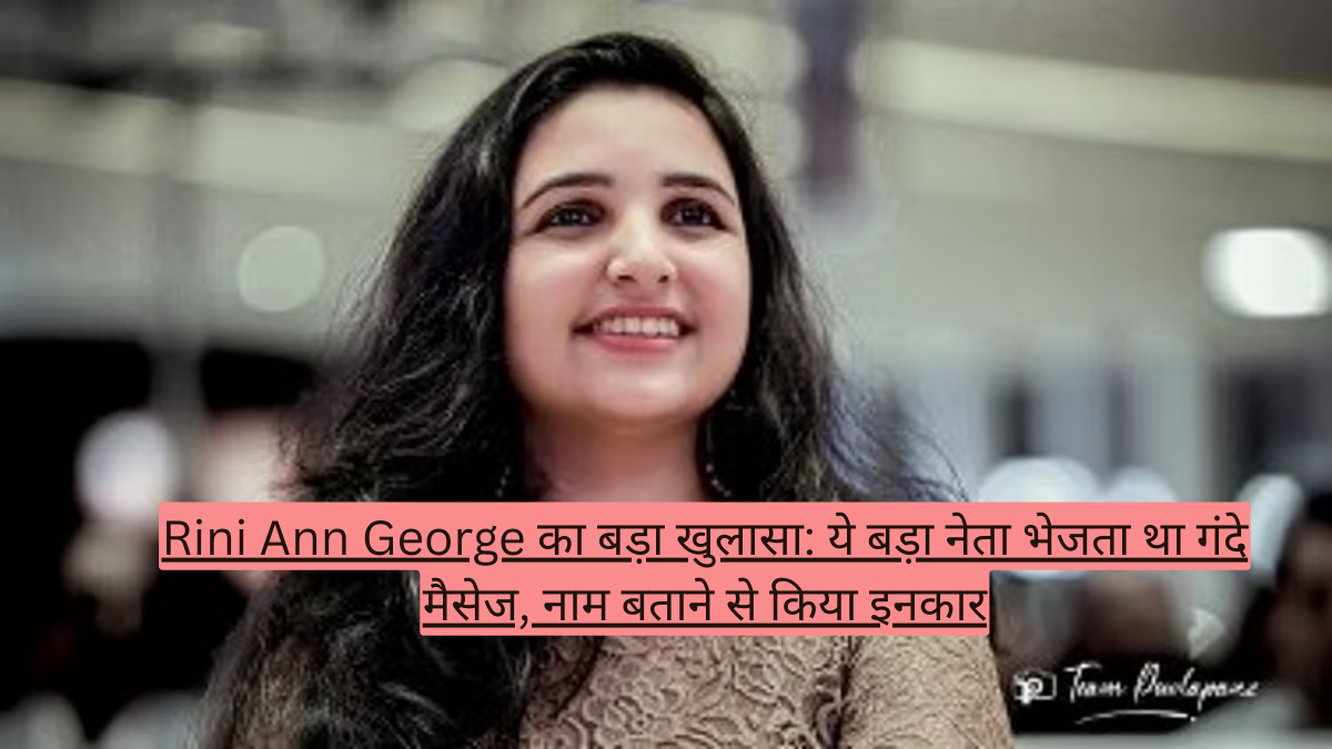 Rini Ann George का बड़ा खुलासा: ये बड़ा नेता भेजता था गंदे मैसेज, नाम बताने से किया इनकार