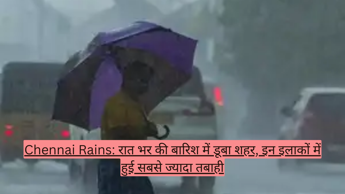 Chennai Rains: रात भर की बारिश में डूबा शहर, इन इलाकों में हुई सबसे ज्यादा तबाही