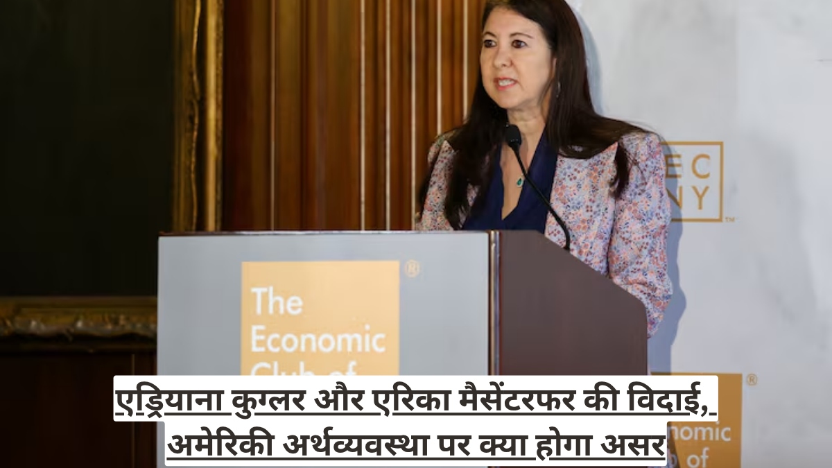 एड्रियाना कुग्लर और एरिका मैसेंटरफर की विदाई, अमेरिकी अर्थव्यवस्था पर क्या होगा असर