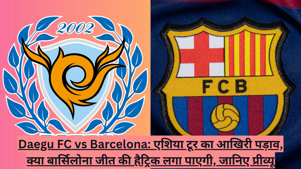 Daegu FC vs Barcelona: एशिया टूर का आखिरी पड़ाव, क्या बार्सिलोना जीत की हैट्रिक लगा पाएगी, जानिए प्रीव्यू
