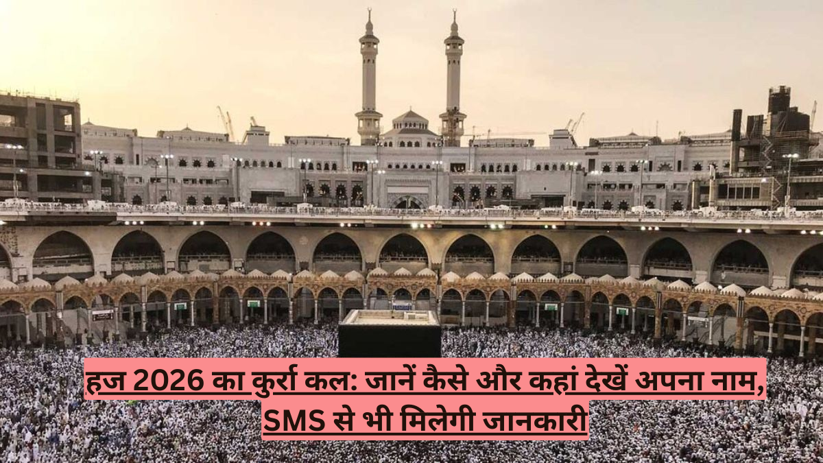 हज 2026 का कुर्रा कल: जानें कैसे और कहां देखें अपना नाम, SMS से भी मिलेगी जानकारी