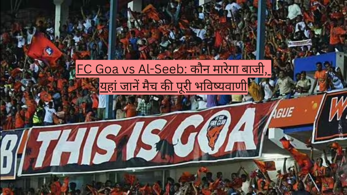 FC Goa vs Al-Seeb: कौन मारेगा बाजी, यहां जानें मैच की पूरी भविष्यवाणी