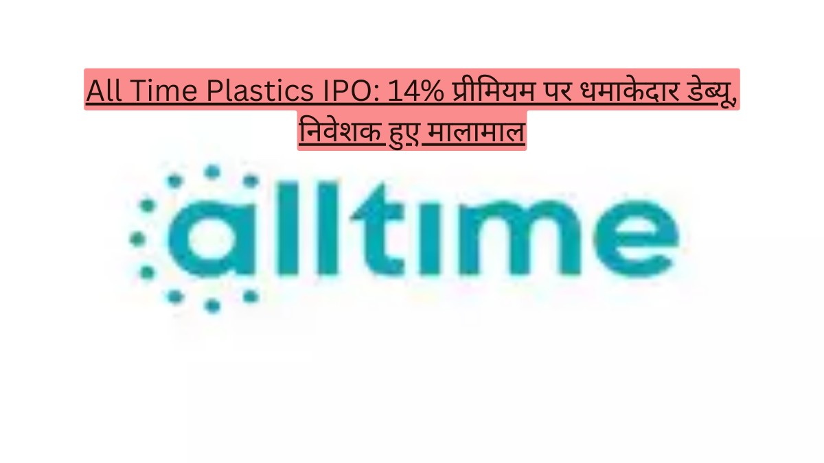 All Time Plastics IPO: 14% प्रीमियम पर धमाकेदार डेब्यू, निवेशक हुए मालामाल