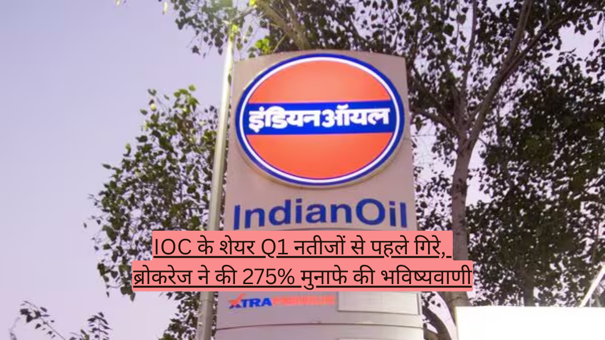 IOC के शेयर Q1 नतीजों से पहले गिरे, ब्रोकरेज ने की 275% मुनाफे की भविष्यवाणी