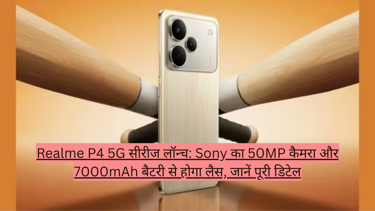 Realme P4 5G सीरीज लॉन्च: Sony का 50MP कैमरा और 7000mAh बैटरी से होगा लैस, जानें पूरी डिटेल