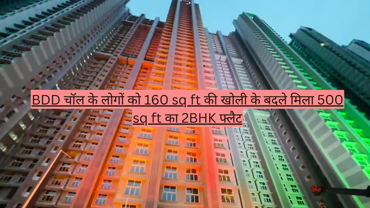 BDD चॉल के लोगों को 160 sq ft की खोली के बदले मिला 500 sq ft का 2BHK फ्लैट