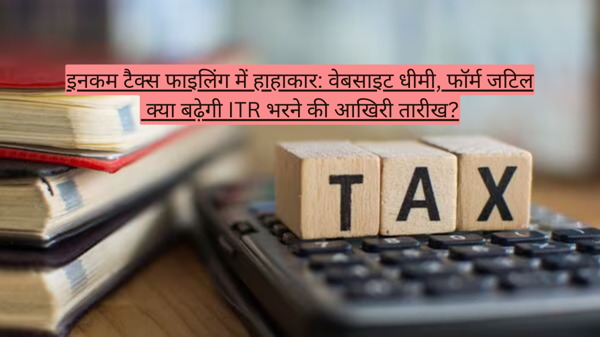 इनकम टैक्स फाइलिंग में हाहाकार: वेबसाइट धीमी, फॉर्म जटिल! क्या बढ़ेगी ITR भरने की आखिरी तारीख?