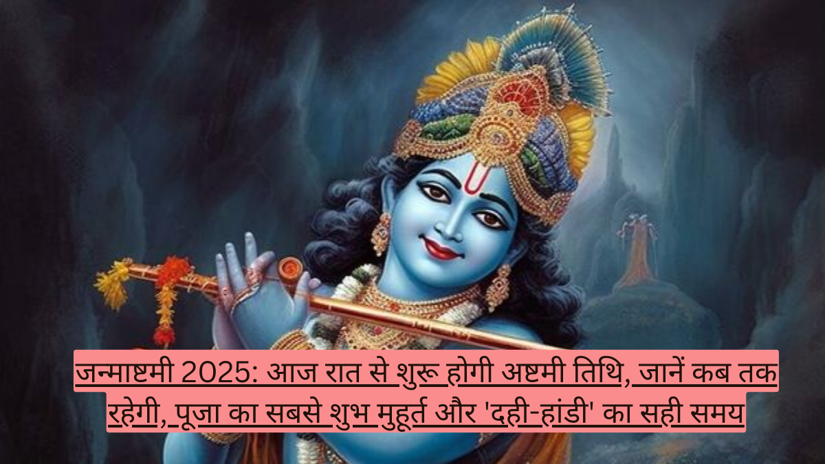 जन्माष्टमी 2025: आज रात से शुरू होगी अष्टमी तिथि, जानें कब तक रहेगी, पूजा का सबसे शुभ मुहूर्त और 'दही-हांडी' का सही समय