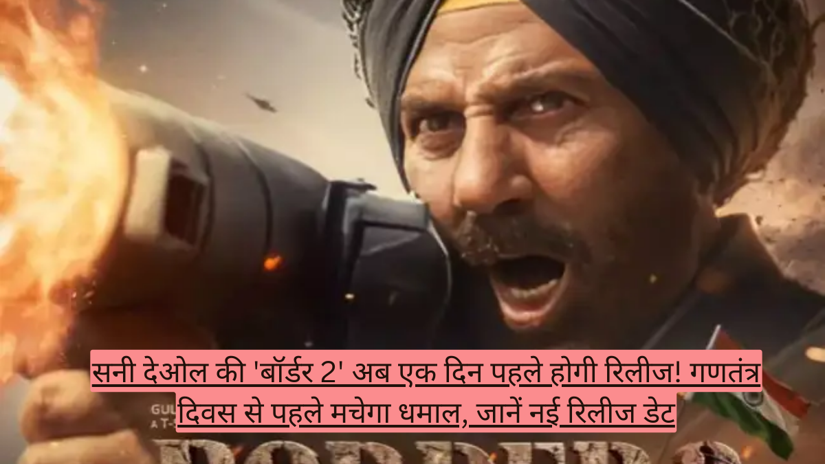 सनी देओल की 'बॉर्डर 2' अब एक दिन पहले होगी रिलीज! गणतंत्र दिवस से पहले मचेगा धमाल, जानें नई रिलीज डेट