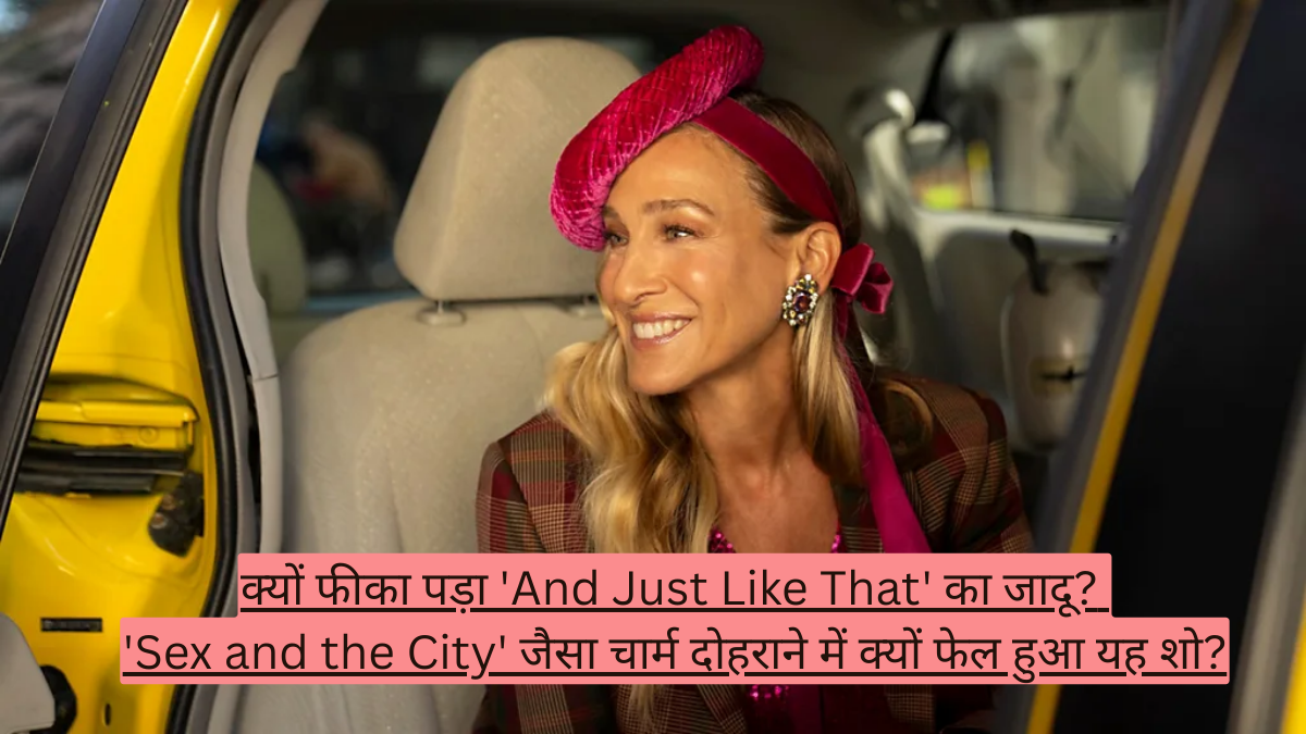 क्यों फीका पड़ा 'And Just Like That' का जादू? 'Sex and the City' जैसा चार्म दोहराने में क्यों फेल हुआ यह शो
