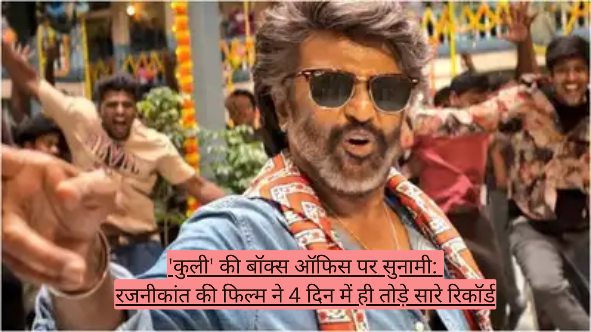 'कुली' की बॉक्स ऑफिस पर सुनामी: रजनीकांत की फिल्म ने 4 दिन में ही तोड़े सारे रिकॉर्ड