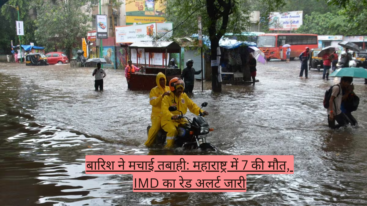 बारिश ने मचाई तबाही: महाराष्ट्र में 7 की मौत, IMD का रेड अलर्ट जारी