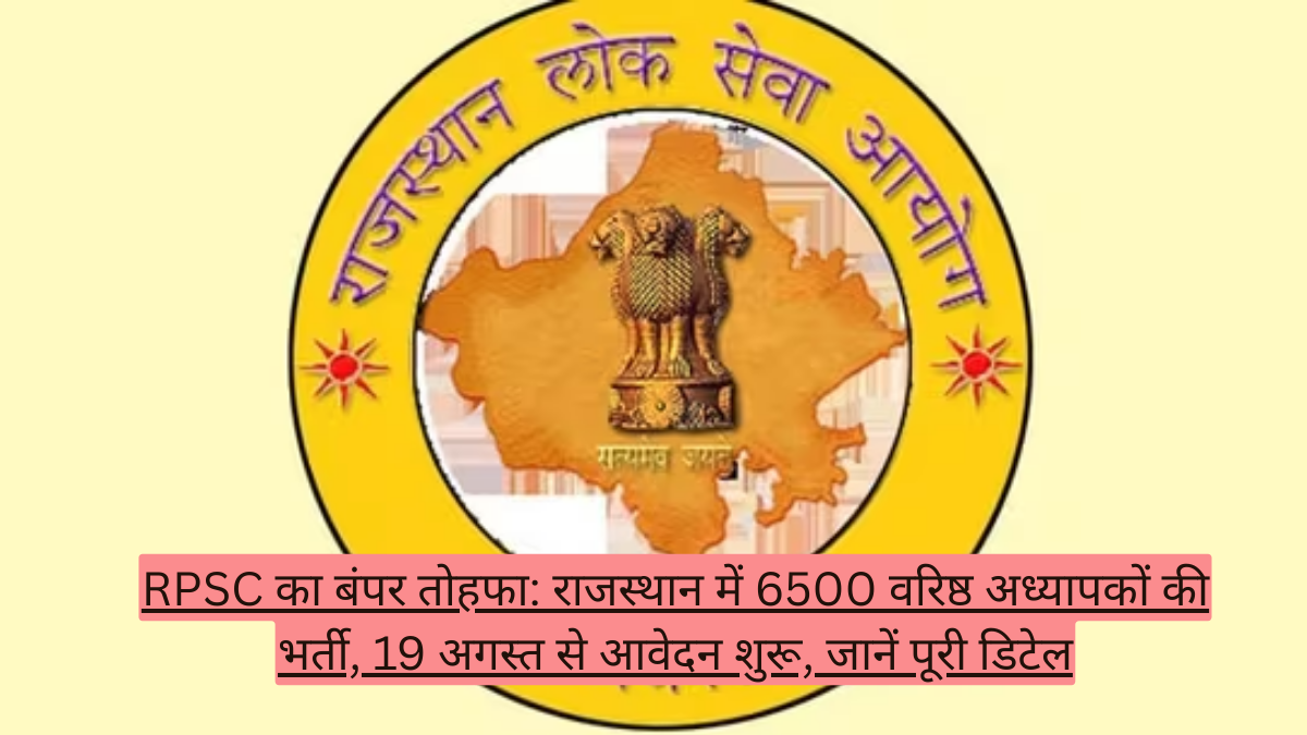 RPSC का बंपर तोहफा: राजस्थान में 6500 वरिष्ठ अध्यापकों की भर्ती, 19 अगस्त से आवेदन शुरू, जानें पूरी डिटेल