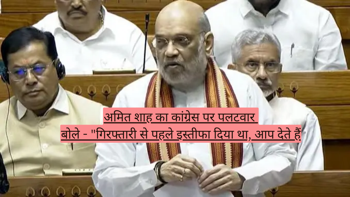 अमित शाह का कांग्रेस पर पलटवार! बोले - "गिरफ्तारी से पहले इस्तीफा दिया था, आप देते हैं