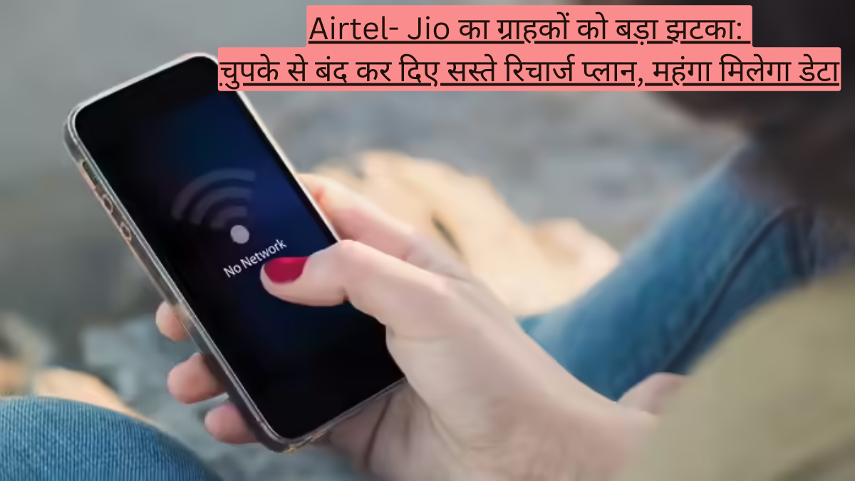 Airtel- Jio का ग्राहकों को बड़ा झटका: चुपके से बंद कर दिए सस्ते रिचार्ज प्लान, महंगा मिलेगा डेटा