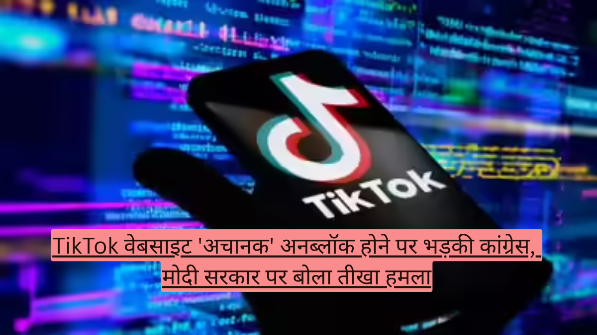 TikTok वेबसाइट 'अचानक' अनब्लॉक होने पर भड़की कांग्रेस, मोदी सरकार पर बोला तीखा हमला