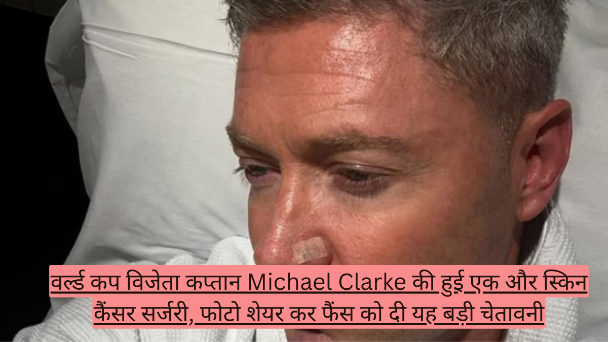 वर्ल्ड कप विजेता कप्तान Michael Clarke की हुई एक और स्किन कैंसर सर्जरी, फोटो शेयर कर फैंस को दी यह बड़ी चेतावनी!
