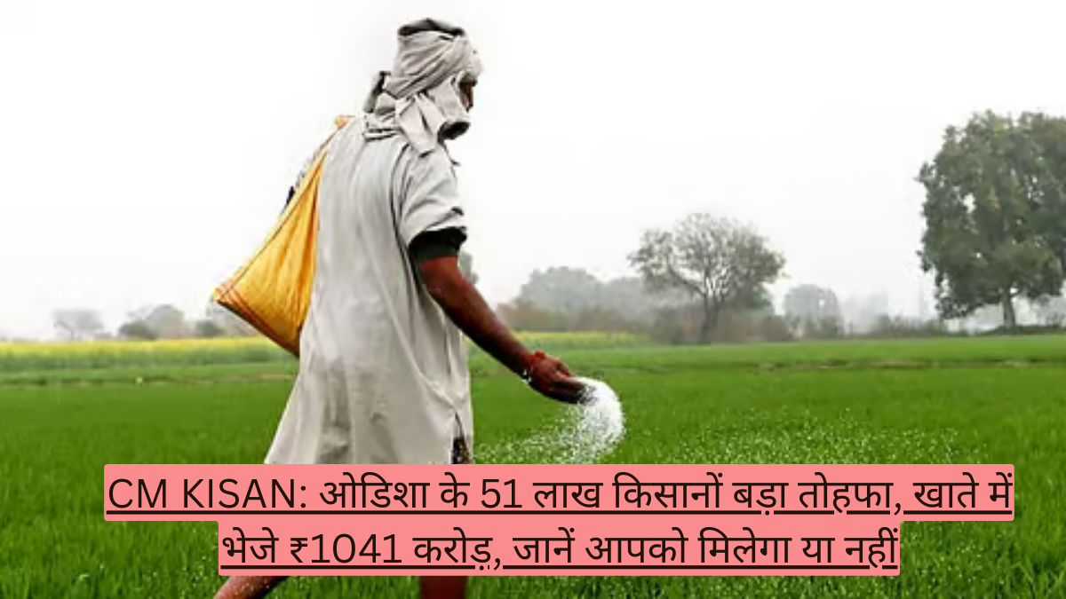 CM KISAN: ओडिशा के 51 लाख किसानों बड़ा तोहफा, खाते में भेजे ₹1041 करोड़, जानें आपको मिलेगा या नहीं