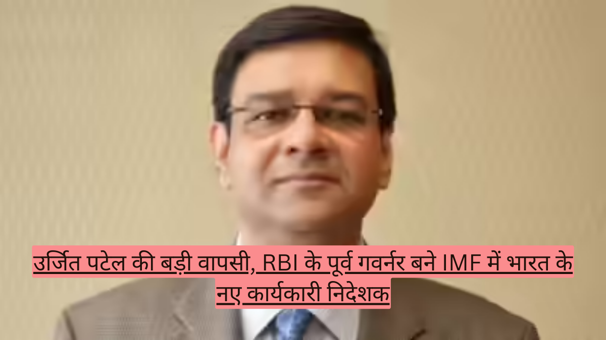 उर्जित पटेल की बड़ी वापसी, RBI के पूर्व गवर्नर बने IMF में भारत के नए कार्यकारी निदेशक