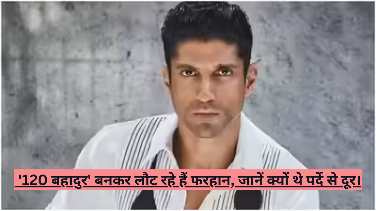 '120 बहादुर' बनकर लौट रहे हैं फरहान, जानें क्यों थे पर्दे से दूर।