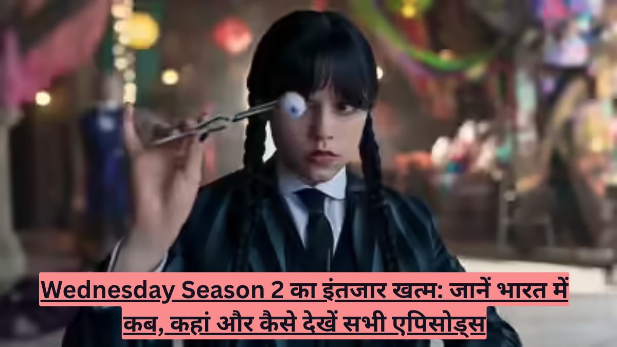 Wednesday Season 2 का इंतजार खत्म! जानें भारत में कब, कहां और कैसे देखें सभी एपिसोड्स