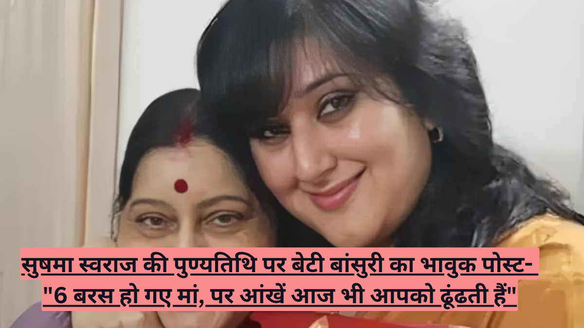 सुषमा स्वराज की पुण्यतिथि पर बेटी बांसुरी का भावुक पोस्ट- "6 बरस हो गए मां, पर आंखें आज भी आपको ढूंढती हैं"