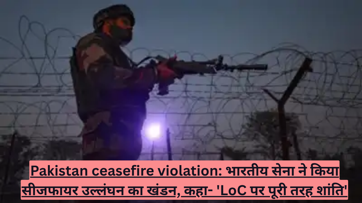 Pakistan ceasefire violation: भारतीय सेना ने किया सीजफायर उल्लंघन का खंडन, कहा- 'LoC पर पूरी तरह शांति'