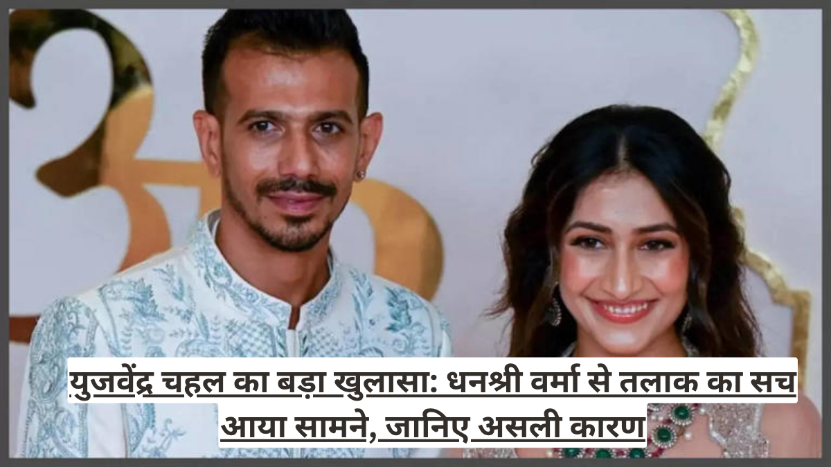 युजवेंद्र चहल का बड़ा खुलासा: धनश्री वर्मा से तलाक का सच आया सामने, जानिए असली कारण