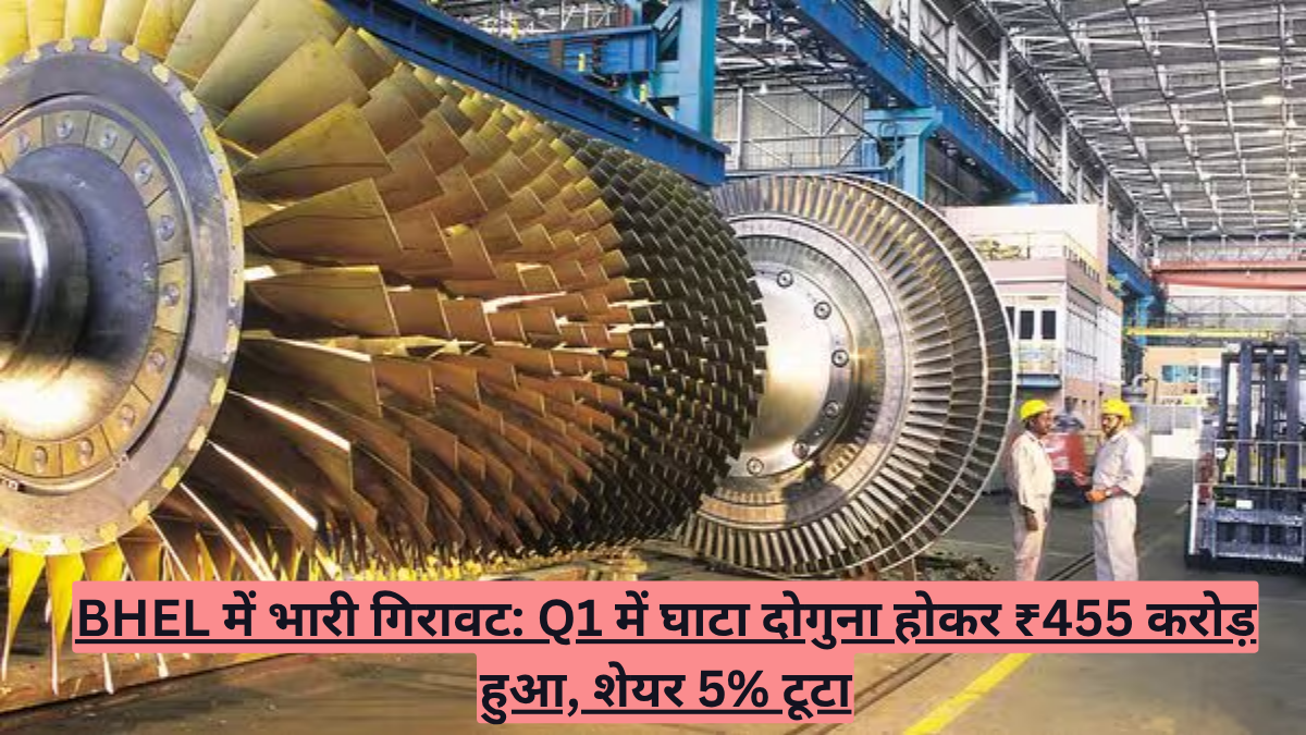 BHEL में भारी गिरावट: Q1 में घाटा दोगुना होकर ₹455 करोड़ हुआ, शेयर 5% टूटा