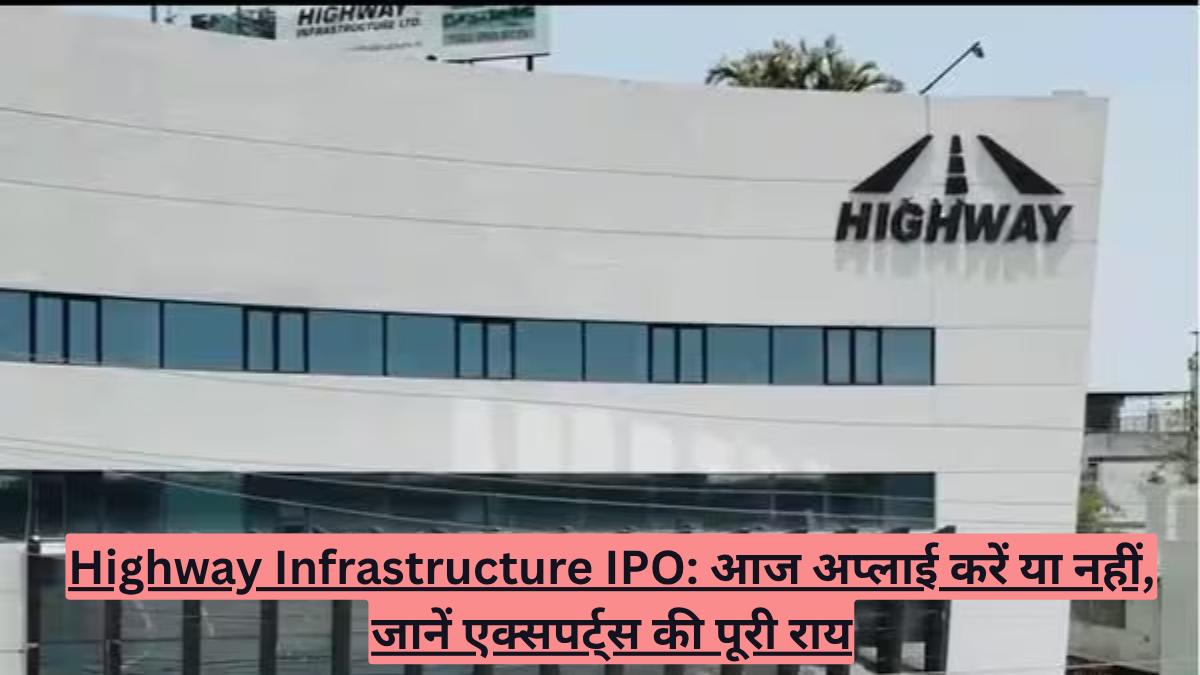 Highway Infrastructure IPO: आज अप्लाई करें या नहीं, जानें एक्सपर्ट्स की पूरी राय
