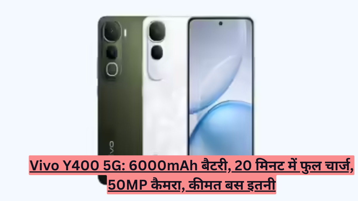 Vivo Y400 5G: 6000mAh बैटरी, 20 मिनट में फुल चार्ज, 50MP कैमरा, कीमत बस इतनी